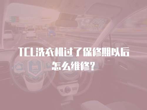 TCL洗衣機(jī)過了保修期以后怎么維修？