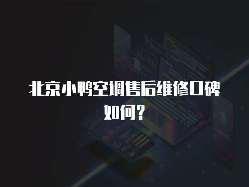 北京小鴨空調售后維修口碑如何？
