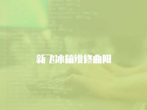 新飛冰箱維修曲陽(yáng)