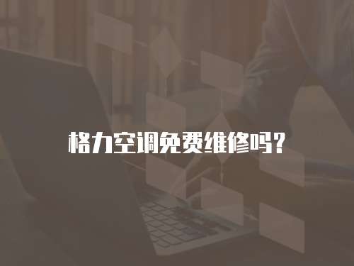 格力空調(diào)免費(fèi)維修嗎？