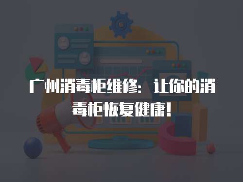廣州消毒柜維修：讓你的消毒柜恢復(fù)健康！