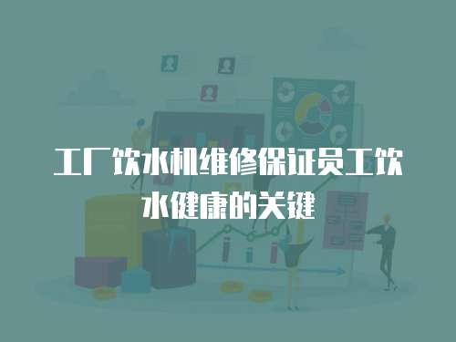 工廠飲水機維修保證員工飲水健康的關鍵