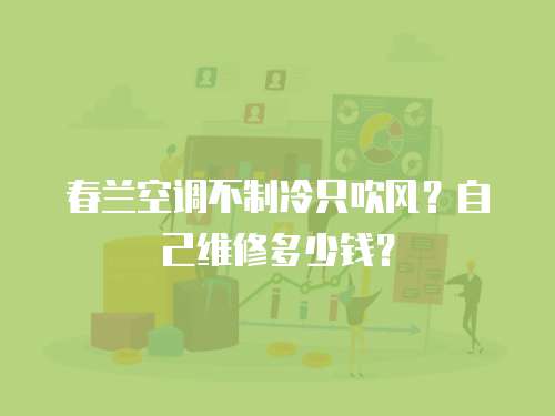春蘭空調(diào)不制冷只吹風(fēng)？自己維修多少錢？
