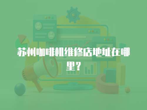 蘇州咖啡機(jī)維修店地址在哪里？