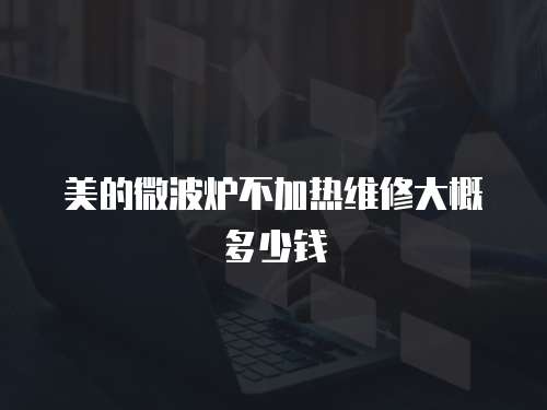 美的微波爐不加熱維修大概多少錢