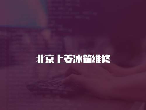 北京上菱冰箱維修