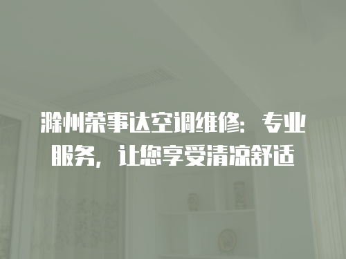 滁州榮事達空調維修：專業服務，讓您享受清涼舒適