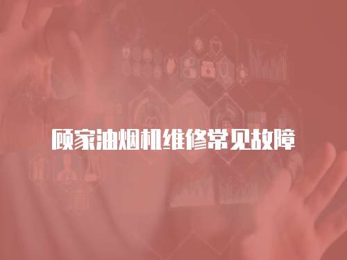 顧家油煙機維修常見故障
