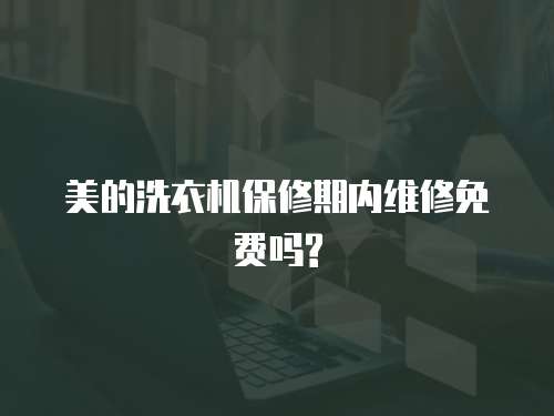 美的洗衣機保修期內維修免費嗎?