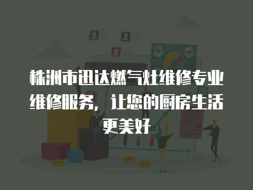 株洲市迅達燃氣灶維修專業維修服務，讓您的廚房生活更美好