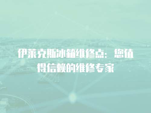 伊萊克斯冰箱維修點：您值得信賴的維修專家