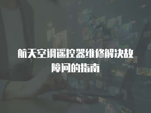航天空調遙控器維修解決故障問的指南