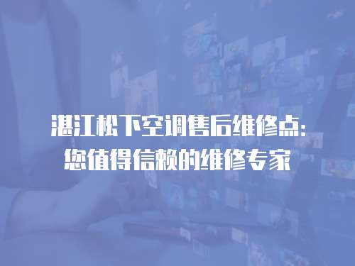 湛江松下空調售后維修點：您值得信賴的維修專家