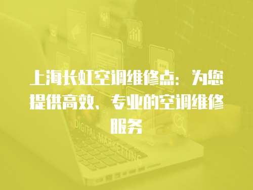 上海長虹空調維修點：為您提供高效、專業的空調維修服務