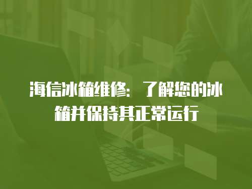 海信冰箱維修：了解您的冰箱并保持其正常運(yùn)行