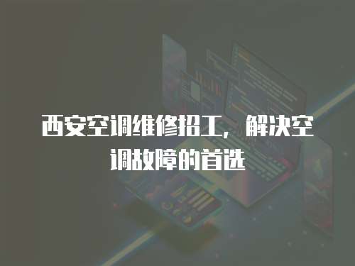 西安空調(diào)維修招工，解決空調(diào)故障的首選