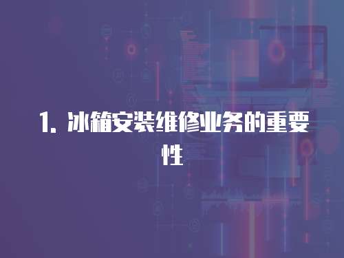 1. 冰箱安裝維修業務的重要性