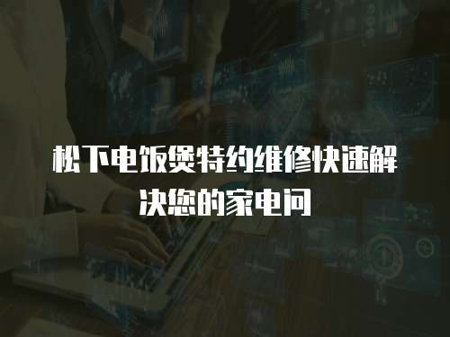 松下電飯煲特約維修快速解決您的家電問
