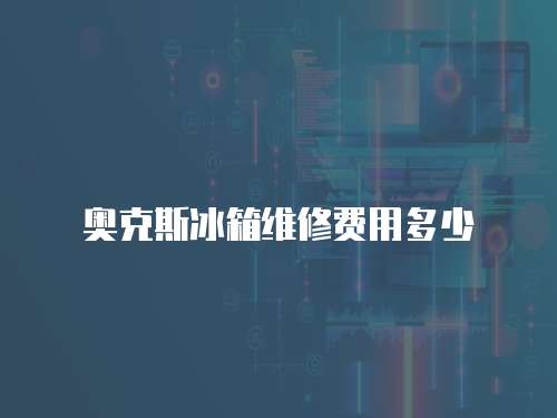 奧克斯冰箱維修費(fèi)用多少