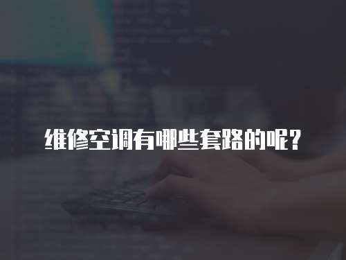 維修空調有哪些套路的呢？