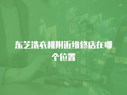 東芝洗衣機附近維修店在哪個位置