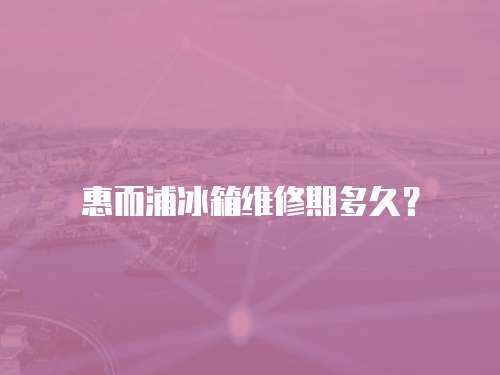 惠而浦冰箱維修期多久？