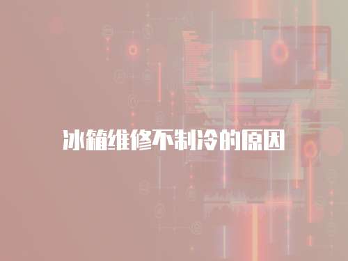 冰箱維修不制冷的原因