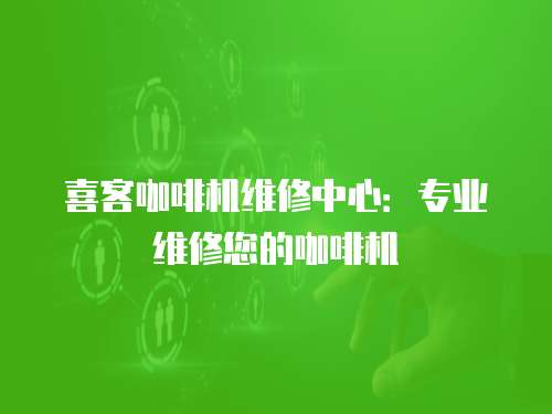 喜客咖啡機維修中心：專業維修您的咖啡機