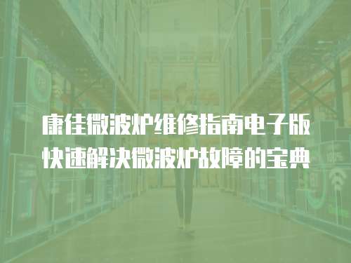 康佳微波爐維修指南電子版快速解決微波爐故障的寶典