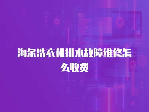 海爾洗衣機(jī)排水故障維修怎么收費(fèi)