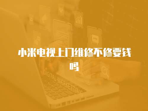 小米電視上門維修不修要錢嗎