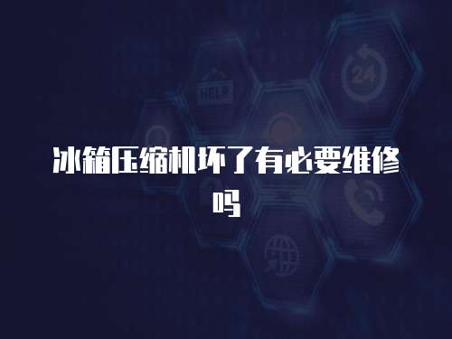 冰箱壓縮機壞了有必要維修嗎