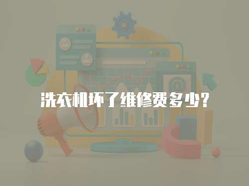 洗衣機壞了維修費多少？