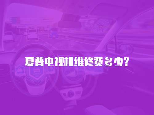 夏普電視機維修費多少？