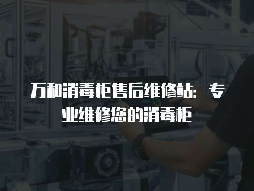 萬和消毒柜售后維修站：專業維修您的消毒柜