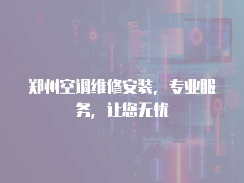 鄭州空調維修安裝，專業服務，讓您無憂