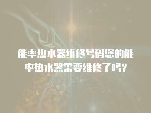 能率熱水器維修號碼您的能率熱水器需要維修了嗎？