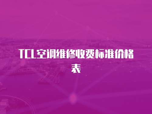 TCL空調(diào)維修收費(fèi)標(biāo)準(zhǔn)價格表