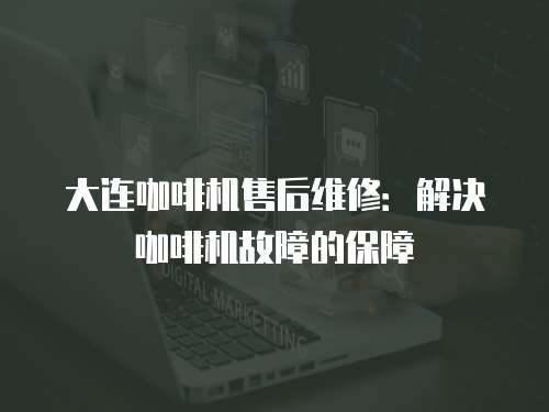 大連咖啡機售后維修：解決咖啡機故障的保障