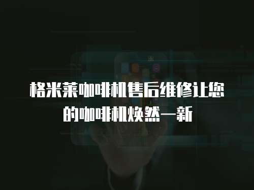 格米萊咖啡機(jī)售后維修讓您的咖啡機(jī)煥然一新