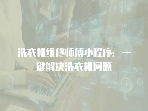 洗衣機維修師傅小程序：一鍵解決洗衣機問題