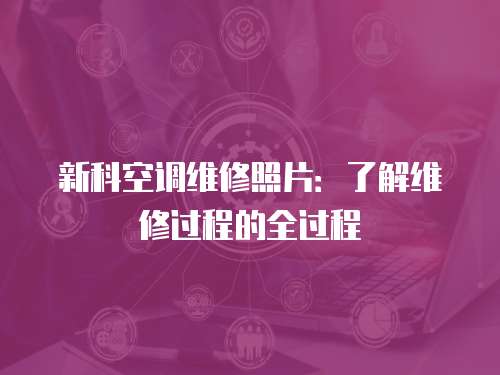 新科空調(diào)維修照片：了解維修過(guò)程的全過(guò)程
