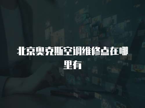 北京奧克斯空調維修點在哪里有