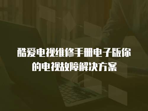 酷愛電視維修手冊電子版你的電視故障解決方案