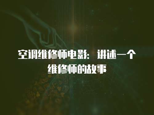 空調(diào)維修師電影：講述一個維修師的故事