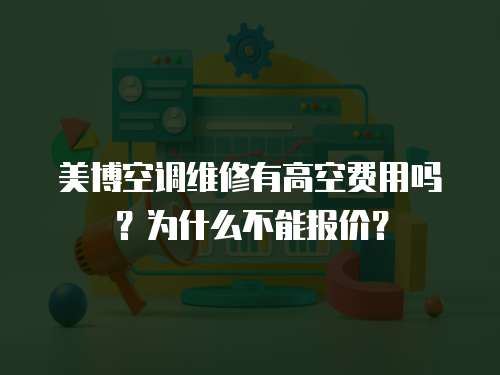 美博空調維修有高空費用嗎？為什么不能報價？