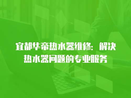 宜都華帝熱水器維修：解決熱水器問題的專業服務