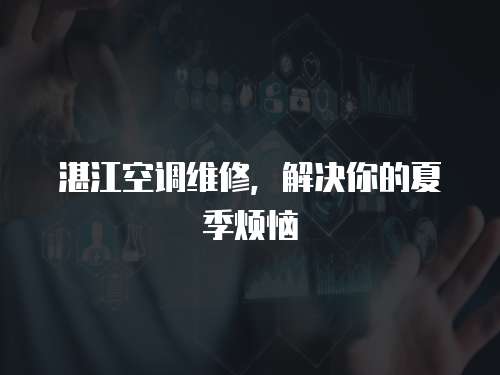 湛江空調(diào)維修，解決你的夏季煩惱