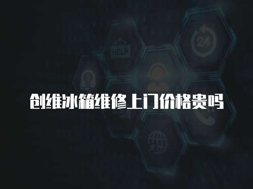 創(chuàng)維冰箱維修上門(mén)價(jià)格貴嗎