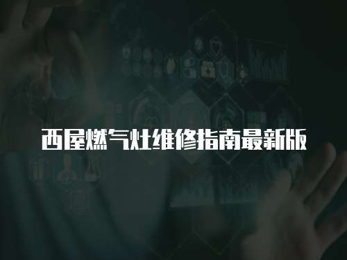 西屋燃?xì)庠罹S修指南最新版